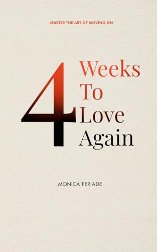 4 Weeks To Love Again: Your Practical Guide To Overcome Heartache And Love Again