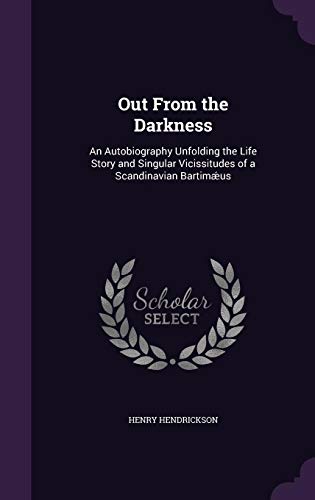 Out from the Darkness: An Autobiography Unfolding the Life Story and Singular Vicissitudes of a Scan by Henry Hendrickson