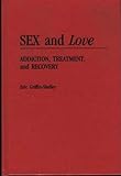 Sex and Love : Addiction, Treatment and Recovery, Griffin-Shelley, Eric, 0275937941