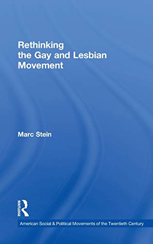 Rethinking the Gay and Lesbian Movement (American Social and Political Movements of the 20th Century by Marc Stein