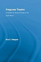 Pregones Theatre: A Theatre for Social Change in the South Bronx (Latino Communities: Emerging Voices - Political; Social; Cultural and Legal Issues)