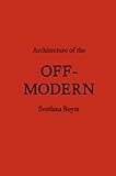 Architecture of the Off-Modern (Forum Project Publications)