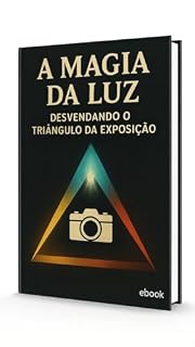 Livro A Magia da Luz - Desvendando o Triângulo da Exposição