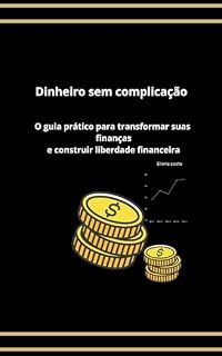 Livro Dinheiro sem complicação: O Guia Prático Para Transformar Suas Finanças e Construir Liberdade Financeira