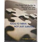 The Essential Guide to Marketing Your ADR Practice : Tools to Thrive - Not Just Survive, , 0972341900