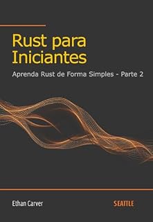 Livro Rust para Iniciantes: Aprenda Rust de Forma Simples - Parte 2: Aprenda Rust de maneira fácil e prática, com exemplos e explicações claras para iniciantes na linguagem de programação Rust.