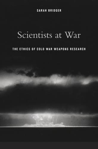 Scientists at War: The Ethics of Cold War Weapons Research by Sarah Bridger