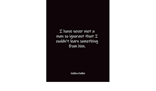 I Have Never Met A Man So Ignorant That I Couldn T Learn Something From Him Galileo Galilei Quote Lined Notebook Journal Large 8 5 X 11 Inches Blank Notebook Ravy Notebooks