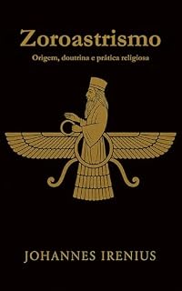 Livro Zoroastrismo - Origem, doutrina e prática religiosa: Tudo o que é preciso saber sobre Zaratustra, Ahura Mazda, Ahriman, mitologia iraniana, religião persa ... (Os grandes caminhos da sabedoria Livro 2)