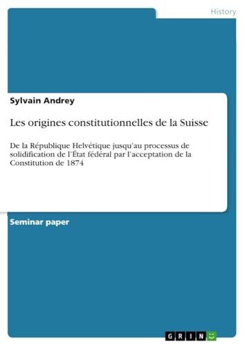 Les origines constitutionnelles de la Suisse: De la République Helvétique jusqu…