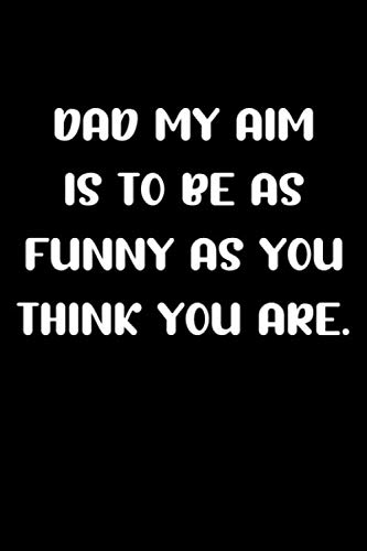 Dad My Aim Is To Be As Funny As You Think You Are: Fathers Day Gifts For Dad From Daughter Notebook/Journal 120 pages "6 x 9"