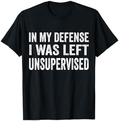 in My Defense I was Left Unsupervised T Shirt Cool Funny tee T-Shirt