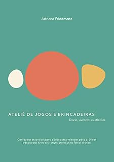 Livro Ateliê de jogos e brincadeiras : Conteúdos essenciais para educadores voltados para práticas adequadas junto a crianças de todas as faixas etárias