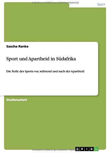 Sport und Apartheid in Südafrika: Die Rolle des Sports vor, während und nach der Apartheid (German Edition)