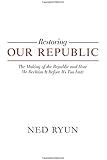 Restoring Our Republic: The Making of the Republic and How We Reclaim It Before It's Too Late