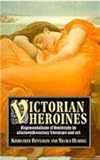 Victorian Heroines : Representations of Feminity in Nineteenth-Century Literature and Art, Reynolds, Kimberley and Humble, Nicola, 0814773621