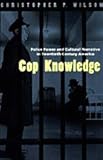 Cop Knowledge : Police Power and Cultural Narrative in Twentieth-Century America, Wilson, Christopher P., 0226901327