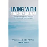 Living With Addison's Disease: A Guide For People With Addison's, Supporters and Professionals