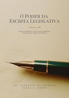 Livro O PODER DA ESCRITA LEGISLATIVA: Como um Projeto de Lei bem elaborado pode mudar a vida das pessoas (Mestres da Legislação: Vereadores e a Maestria na Escrita Legislativa)