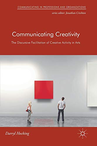 Communicating Creativity: The Discursive Facilitation of Creative Activity in Arts (Communicating in Professions and Organizations)