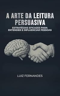 Livro A Arte da Leitura Persuasiva: Estratégias Eficazes para entender e Influenciar Pessoas