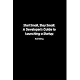 Start Small, Stay Small: A Developer's Guide to Launching a Startup