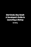 Start Small, Stay Small: A Developer's Guide to Launching a Startup