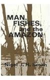 Man, Fishes, and the Amazon, Smith, Nigel J. H., 0231051565