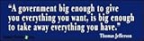 Government Big Enough To Give You Everything - Political Bumper Stickers (Medium 10x2.8 in.)