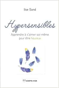 Hypersensibles Apprendre A S Aimer Soi Meme Pour Etre Heureux French Edition Sand Ilse Berlioz Christine Thulessen Laila Amazon Com Books