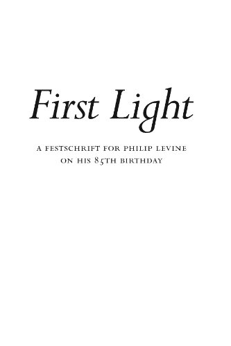 First Light / A Festschrift for Philip Levine on His 85th Birthday
