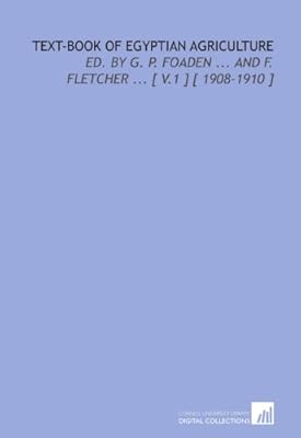 Text-Book of Egyptian Agriculture: Ed. By G. P. Foaden ... And F. Fletcher ... [ V.1 ] [ 1908-1910 ]