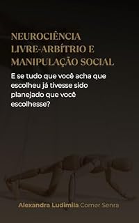 Livro NEUROCIÊNCIA, LIVRE-ARBÍTRIO E MANIPULAÇÃO SOCIAL: e se tudo que você acha que escolheu já tivesse sido planejado que você escolhesse?