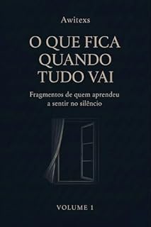 Livro O Que Fica Quando Tudo Vai: Fragmentos de quem aprendeu a sentir no silêncio.