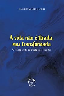 A vida não é tirada, mas transformada - O Sentido cristão da oração pelos falecidos