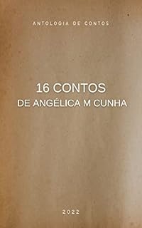 Livro 16 CONTOS DE ANGÉLICA M CUNHA: ANTOLOGIA DE CONTOS