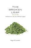 The Broken Leaf: Meditations on Art, Life, and Faith in Japan by Roger W. Lowther