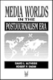 Media Worlds in the Postjournalism Era, Altheide, David L. and Snow, Robert P., 0202303764