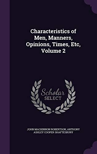 Characteristics of Men, Manners, Opinions, Times, Etc, Volume 2 by John MacKinnon Robertson, Anthony Ashley Cooper Shaftesbury