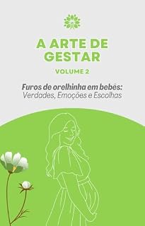 Livro Furos de Orelhinha em Bebês: Verdades, Emoções e Escolhas (A Arte de Gestar)