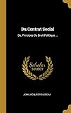 Du Contrat Social: Ou, Principes Du Droit Politique ... (French Edition) by Jean-Jacques Rousseau