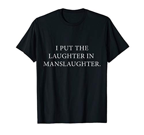 I Put The Laughter In Manslaughter Funny T-Shirt Tees