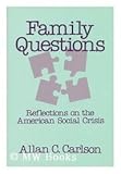 Family Questions : Reflections on the American Social Crisis, Carlson, Allan C., 0887382061