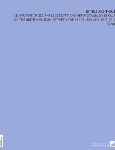 By Nile and Tigris, a narrative of journeys in Egypt and Mesopotamia on behalf of the British museum between the years 1886 and 1913
