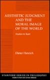 Aesthetic Judgment and the Moral Image of the World : Studies in Kant, Henrich, Dieter, 0804720541