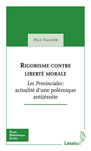 Rigorisme contre liberté morale : Les Provinciales : actualité d'une polémique antijésuite by Paul Valadier