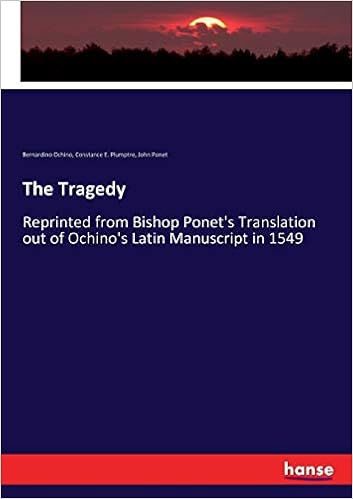 The Tragedy Reprinted From Bishop Ponet S Translation Out Of Ochino S Latin Manuscript In 1549 Ochino Bernardino Plumptre Constance E Ponet John Amazon Com Books