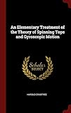 An Elementary Treatment of the Theory of Spinning Tops and Gyroscopic Motion by Harold Crabtree