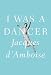 I Was a Dancer by Jacques D'Amboise
