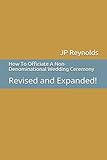 How To Officiate A Non-Denominational Wedding Ceremony: Revised and Expanded! by 